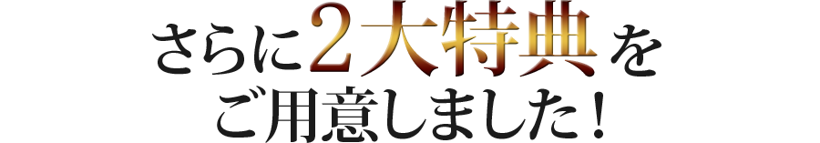 さらに2大特典をご用意しました！