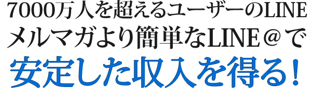 7000万人を超えるユーザーのLINE メルマガより簡単なLINE@で安定した収入を得る！